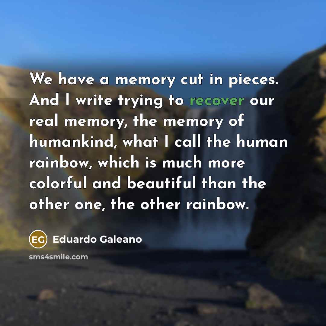 “We have a memory cut in pieces. And I write…” quote by Eduardo Galeano