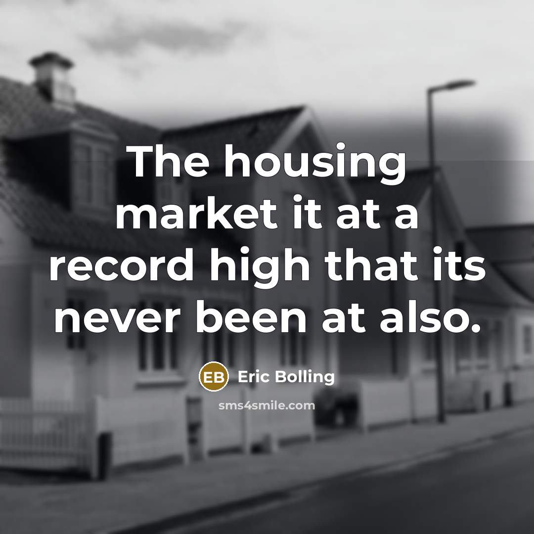 “The housing market it at a record high that its never been at also.” quote by Eric Bolling