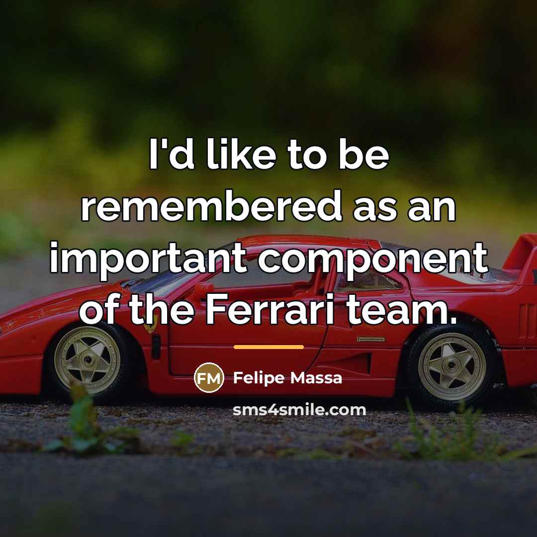 “I'd like to be remembered as an important component of…” quote by Felipe Massa