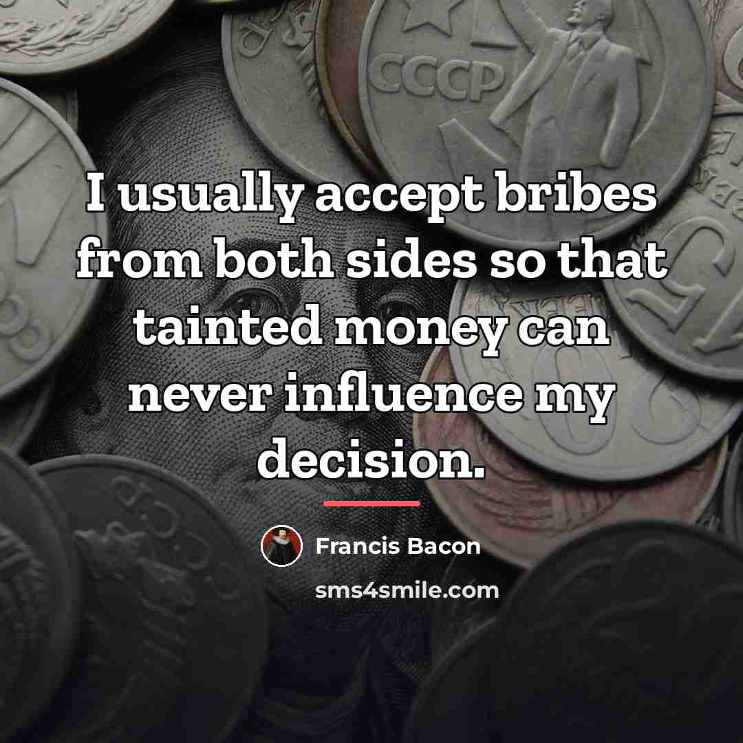 “I usually accept bribes from both sides so that tainted…” quote by Francis Bacon