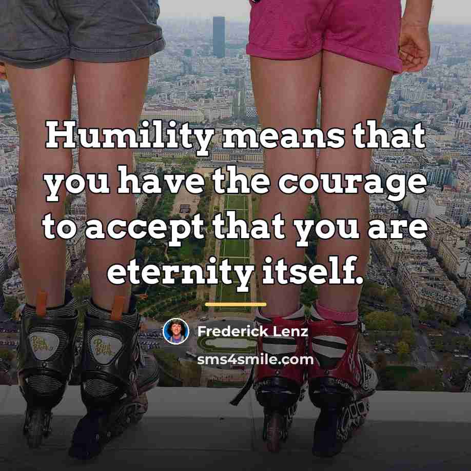 “Humility means that you have the courage to accept that…” quote by Frederick Lenz