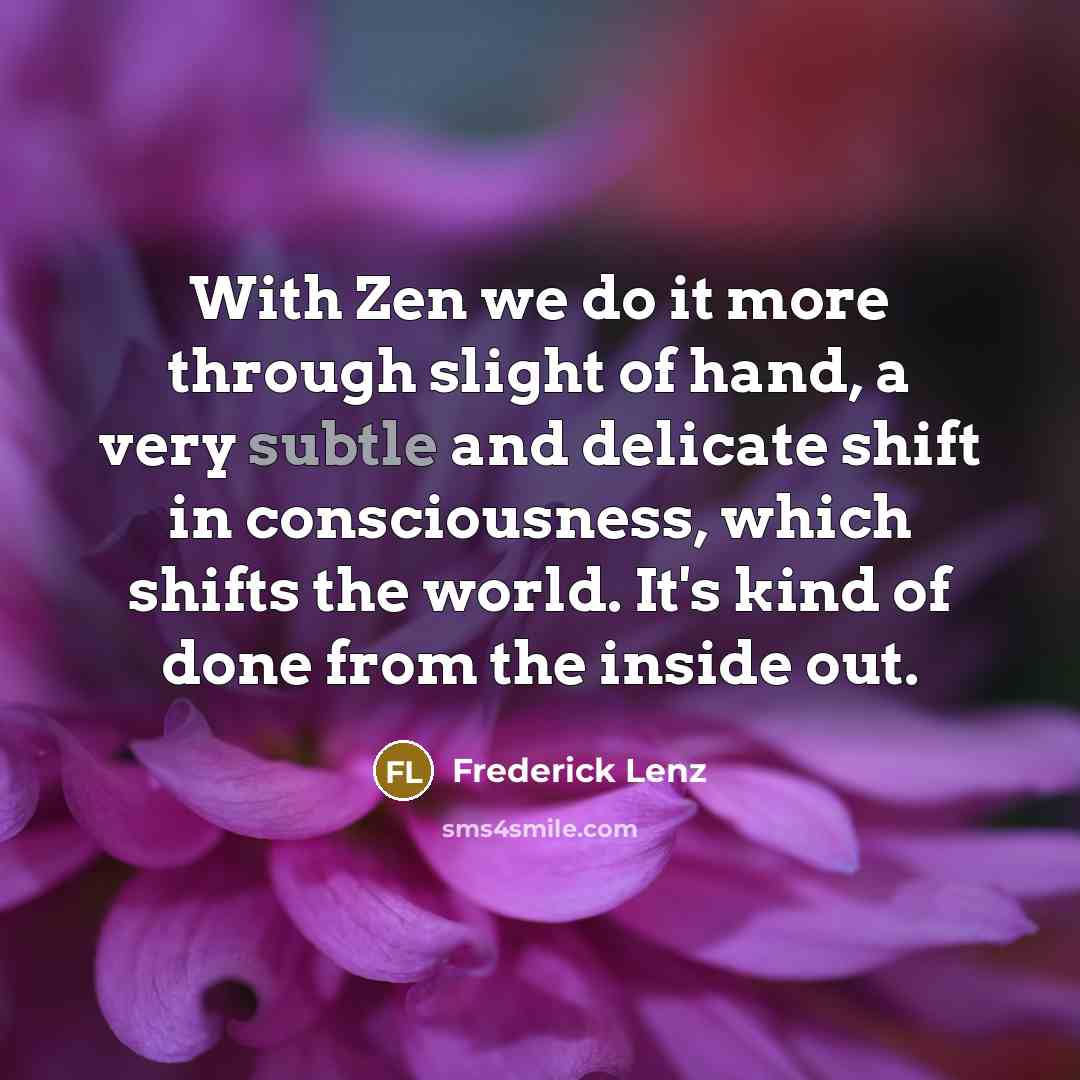 “With Zen we do it more through slight of hand,…” quote by Frederick Lenz