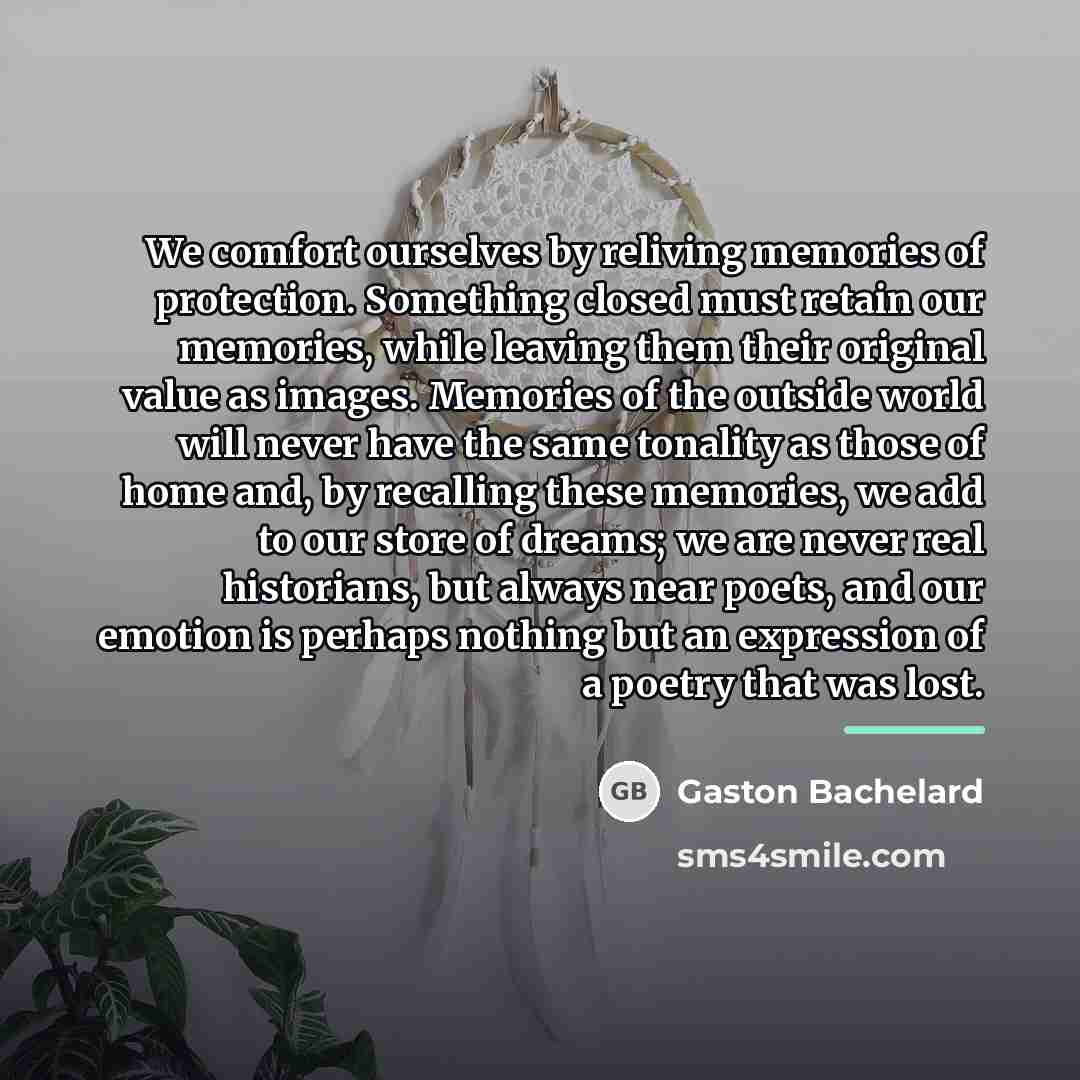 “We comfort ourselves by reliving memories of protection. Something closed…” quote by Gaston Bachelard