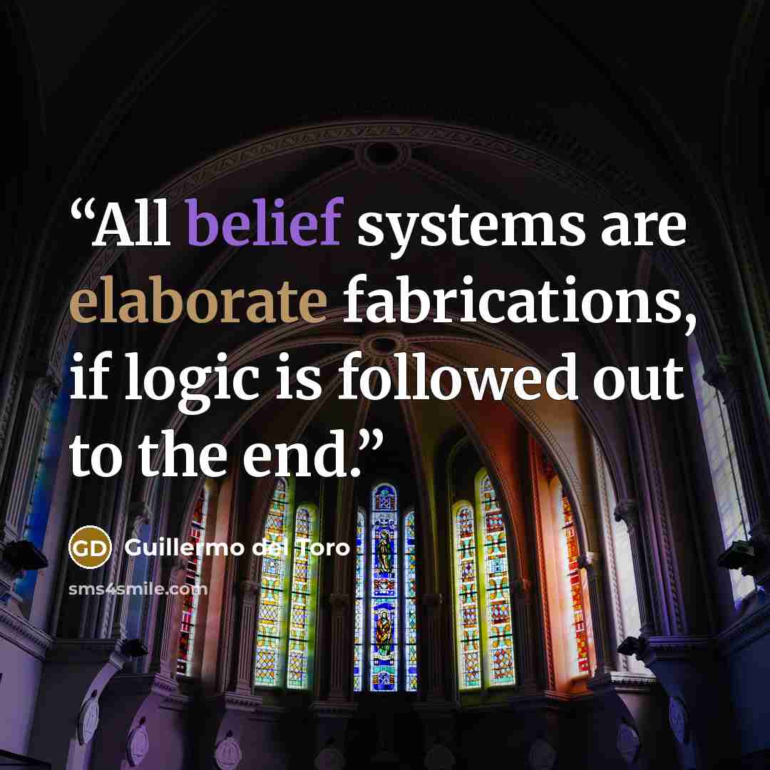 “All belief systems are elaborate fabrications, if logic is followed out to the end.” quote by Guillermo del Toro