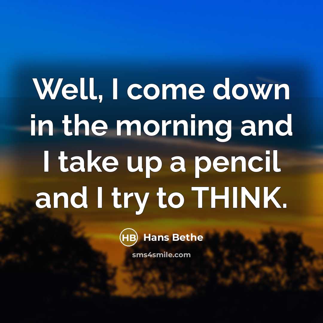 “Well, I come down in the morning and I take…” quote by Hans Bethe