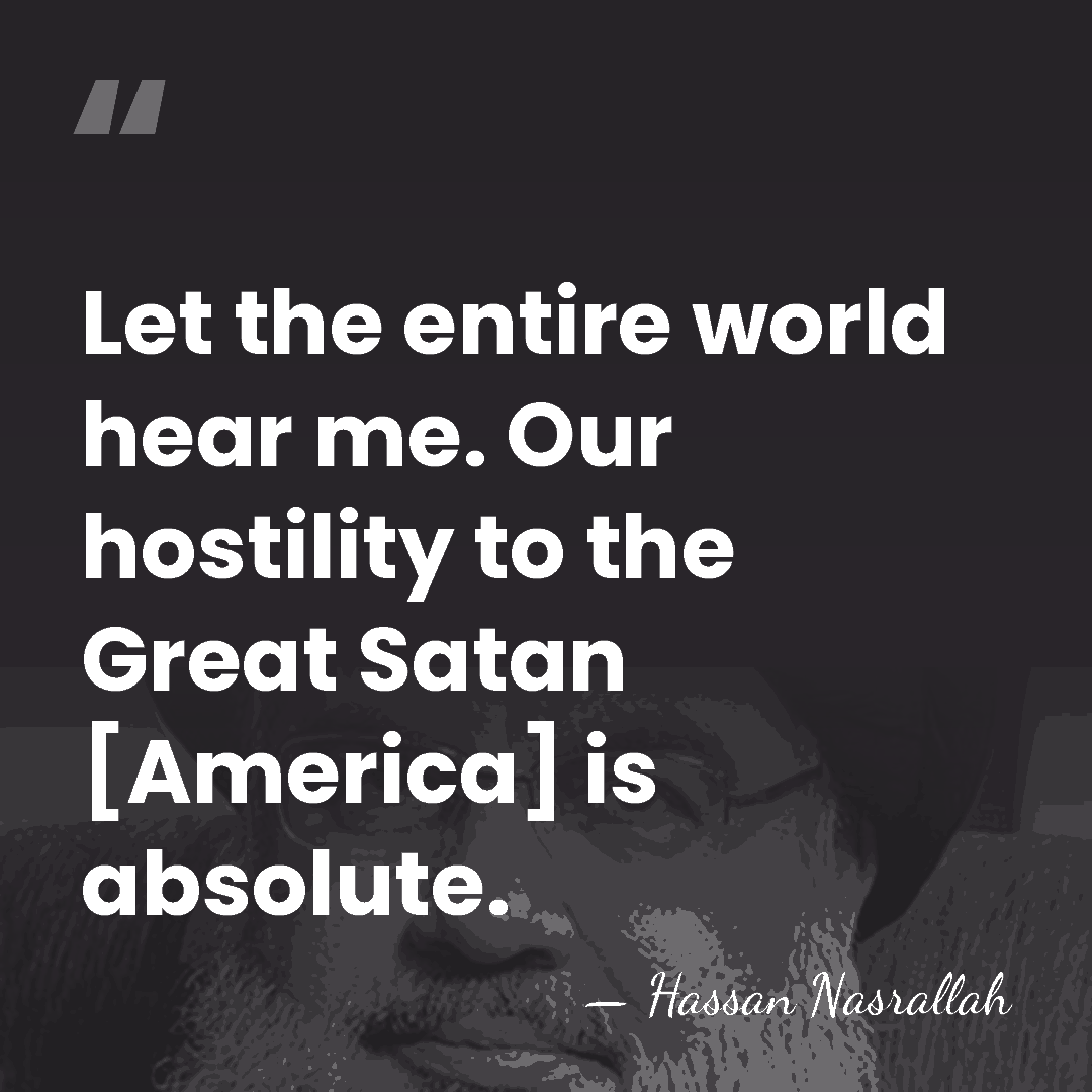 Let the entire world hear me. Our hostility to the Great Satan&hellip; - Hassan Nasrallah