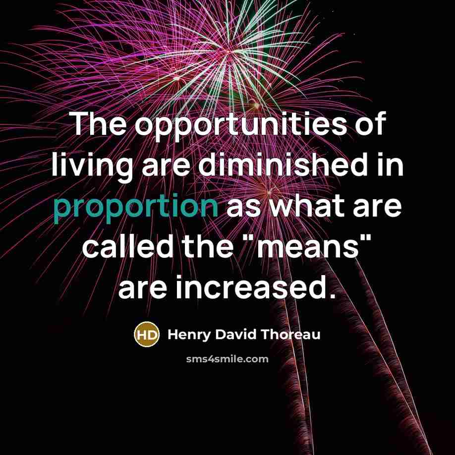 “The opportunities of living are diminished in proportion as what are called the "means" are increased.” quote by Henry David Thoreau