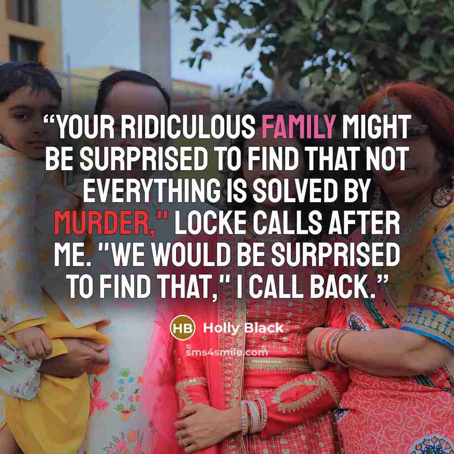 “Your ridiculous family might be surprised to find that not everything is solved by murder," Locke calls after me. "We would be surprised to find that," I call back.” quote by Holly Black