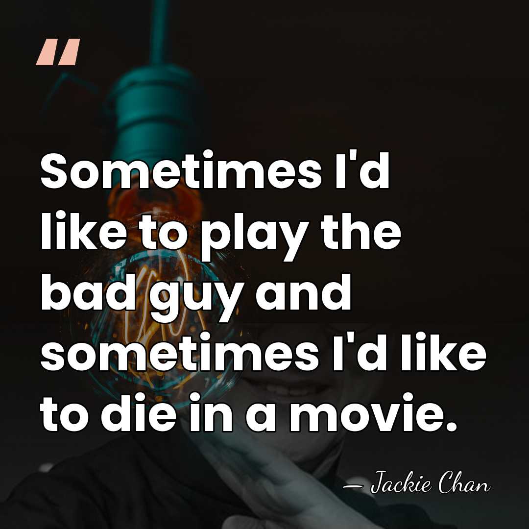Sometimes I'd like to play the bad guy and sometimes I'd like&hellip; - Jackie Chan
