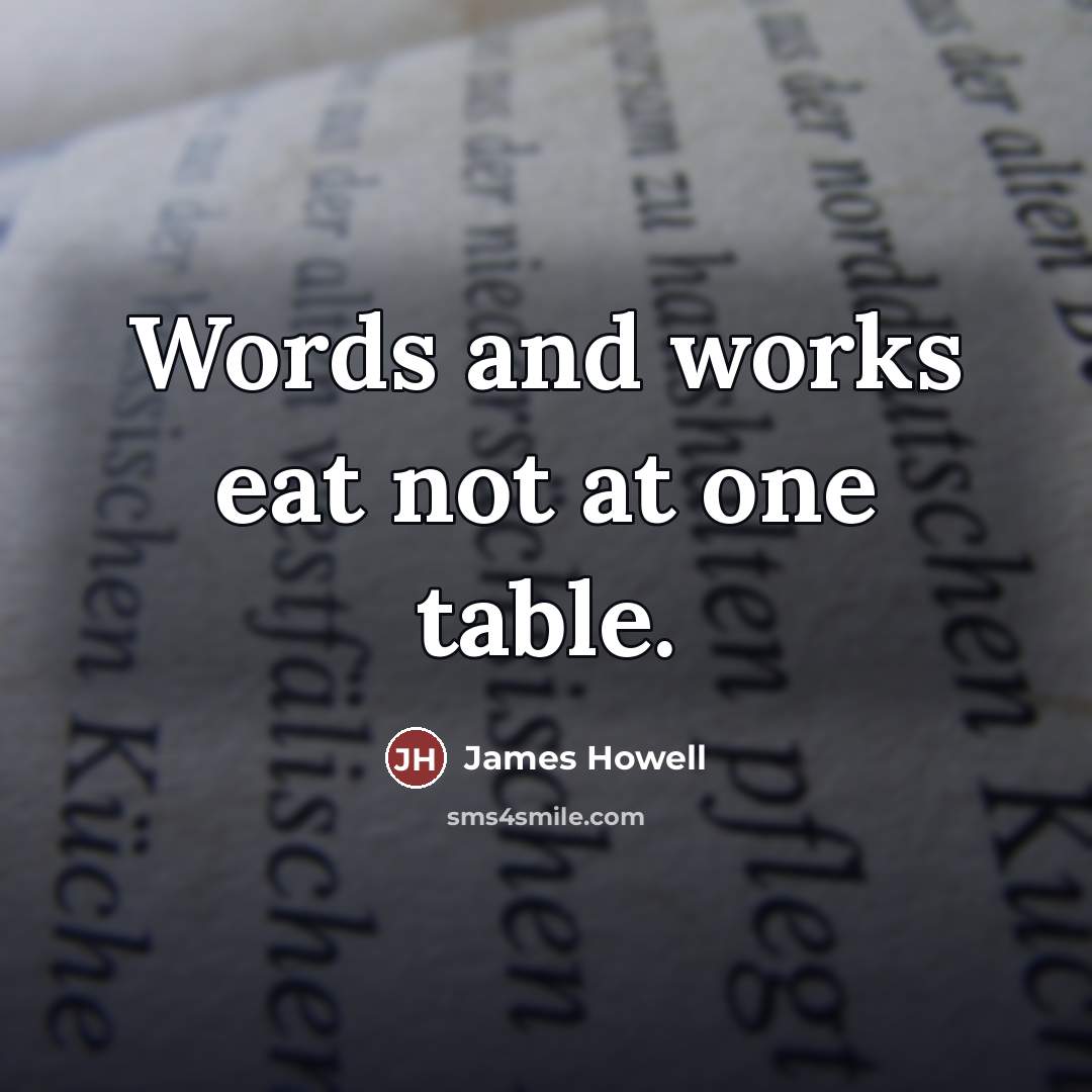 “Words and works eat not at one table.…” quote by James Howell