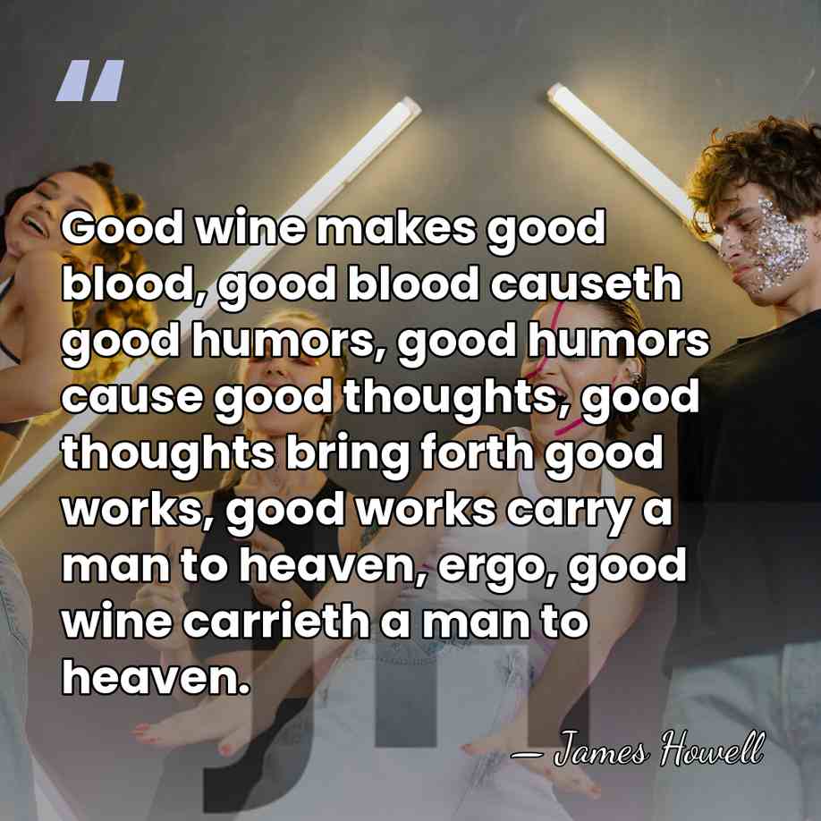 Good wine makes good blood, good blood causeth good humors, good humors&hellip; - James Howell