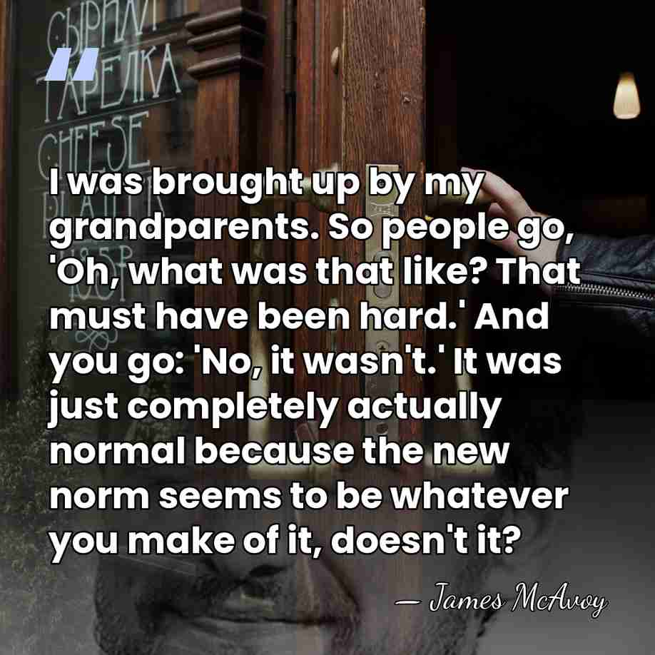 I was brought up by my grandparents. So people go, 'Oh, what&hellip; - James McAvoy