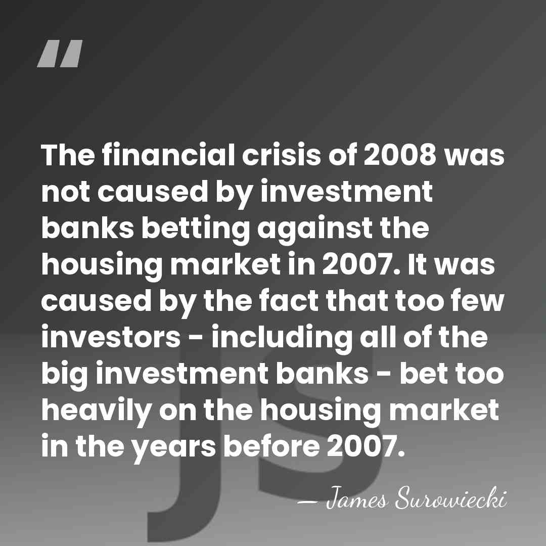 The financial crisis of 2008 was not caused by investment banks betting&hellip; - James Surowiecki