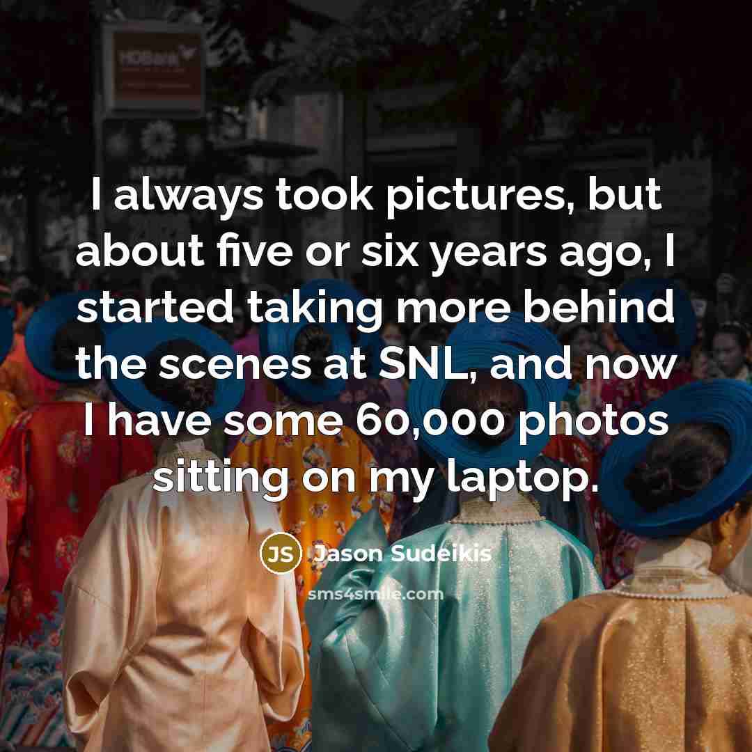 “I always took pictures, but about five or six years…” quote by Jason Sudeikis