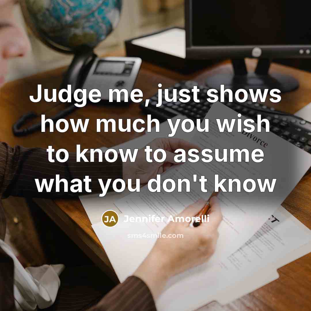 “Judge me, just shows how much you wish to know to assume what you don't know” quote by Jennifer Amorelli