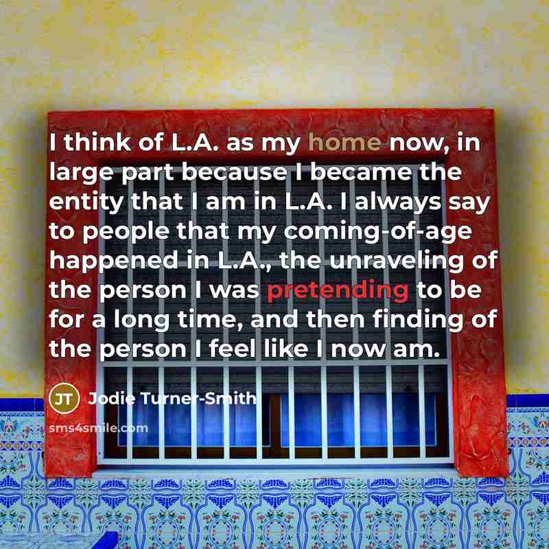 “I think of L.A. as my home now, in large part because I became the entity that I am in L.A. I always say to people that my coming-of-age happened in L.A., the unraveling of the person I was pretending to be for a long time, and then finding of the person I feel like I now am.” quote by Jodie Turner-Smith