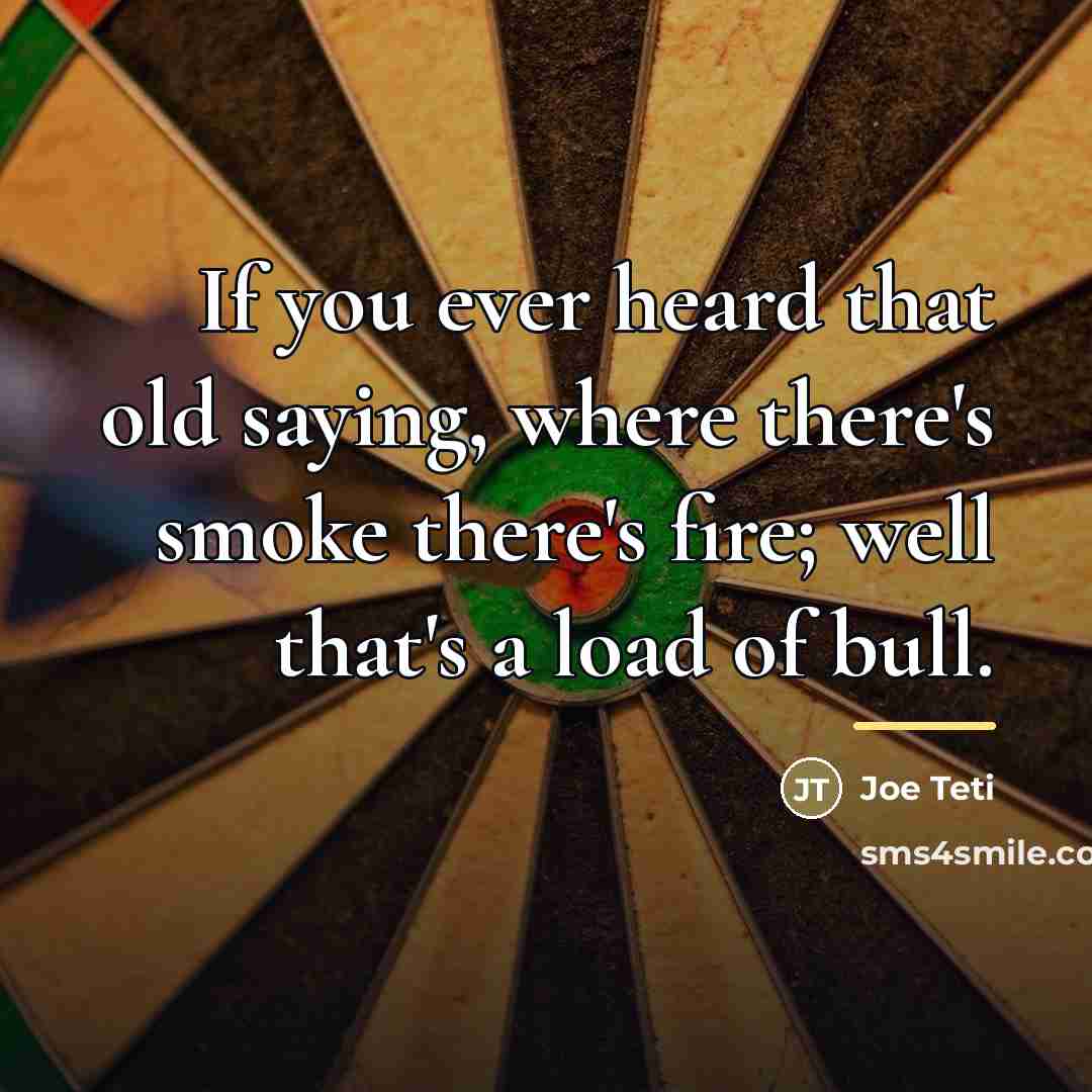 “If you ever heard that old saying, where there's smoke…” quote by Joe Teti