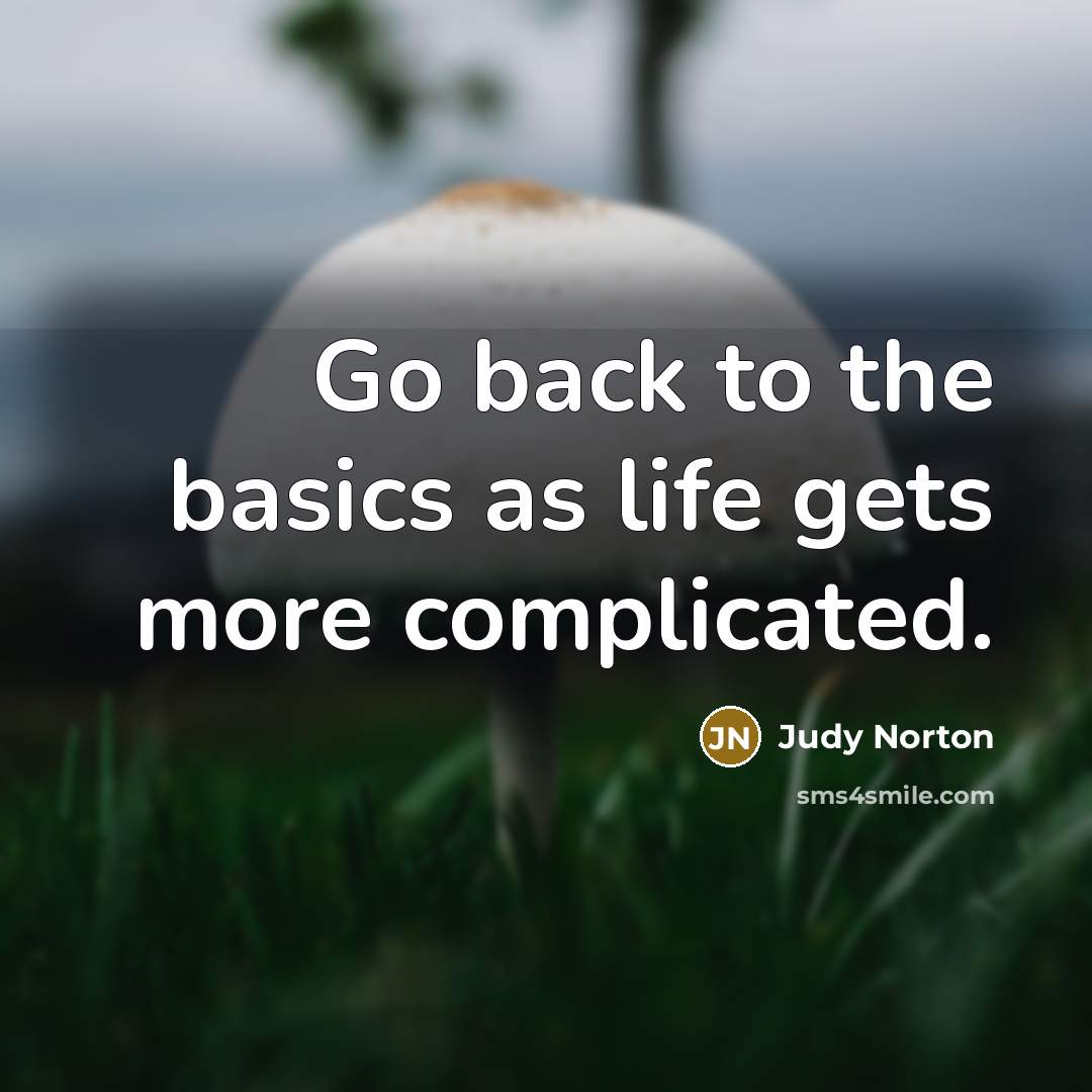 “Go back to the basics as life gets more complicated.…” quote by Judy Norton