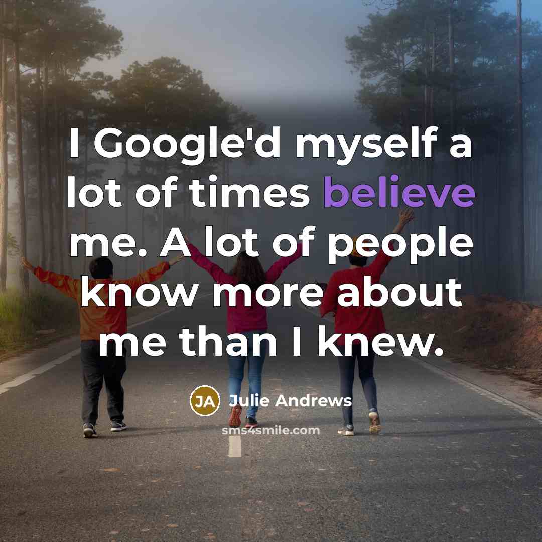 “I Google'd myself a lot of times believe me. A…” quote by Julie Andrews