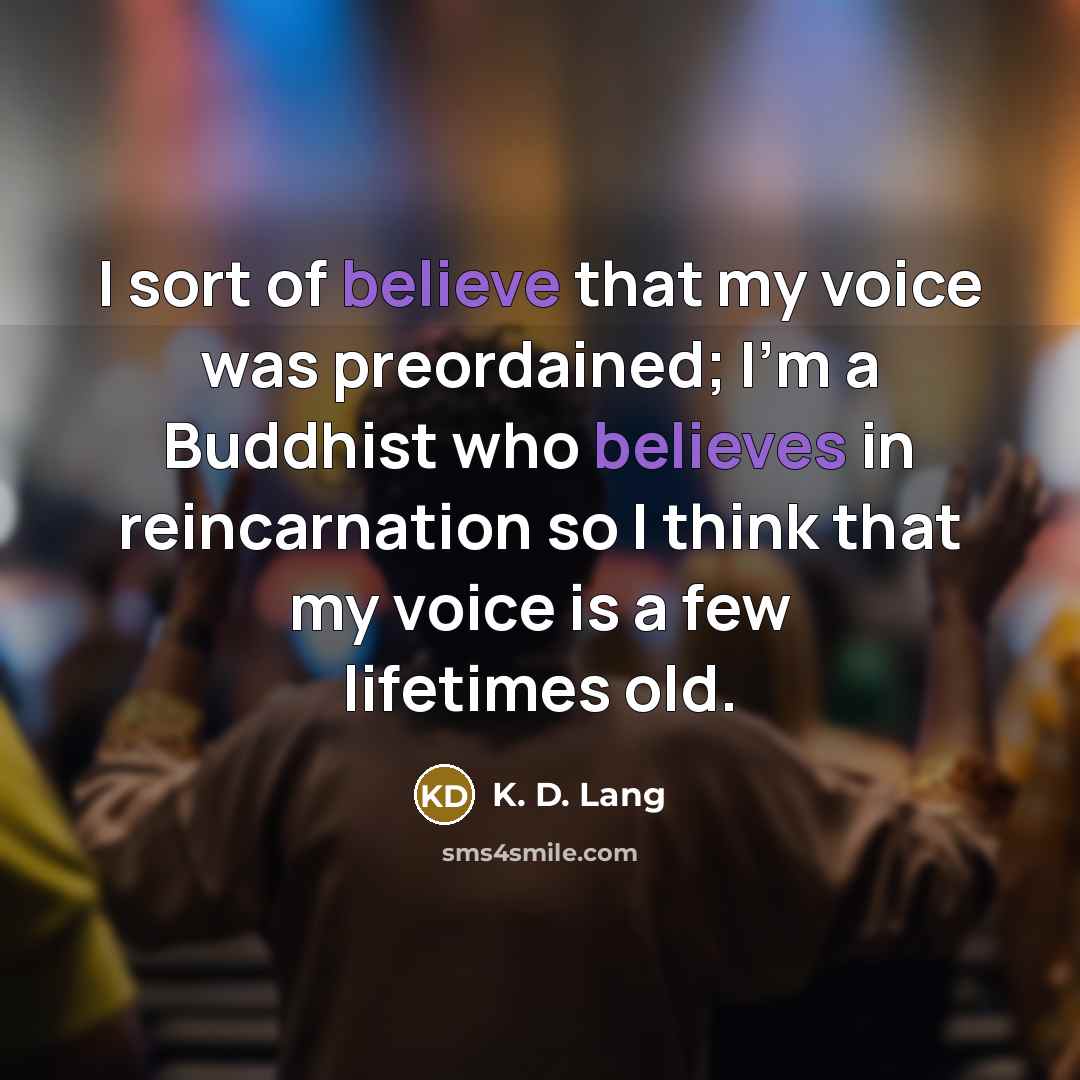 “I sort of believe that my voice was preordained; I'm…” quote by K. D. Lang