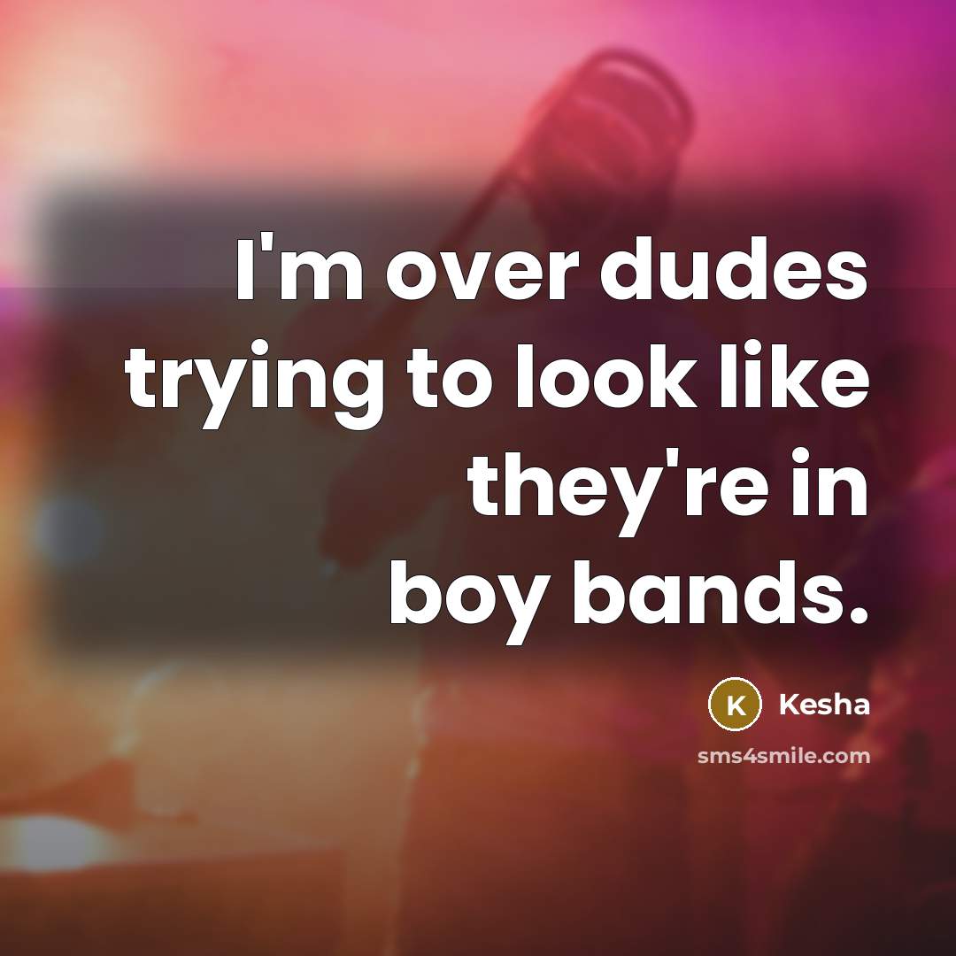 “I'm over dudes trying to look like they're in boy…” quote by Kesha