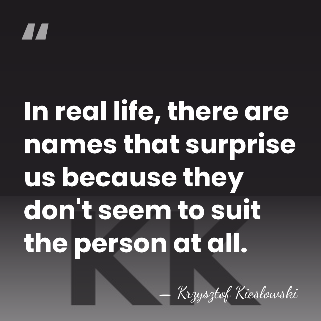 In real life, there are names that surprise us because they don't&hellip; - Krzysztof Kieslowski