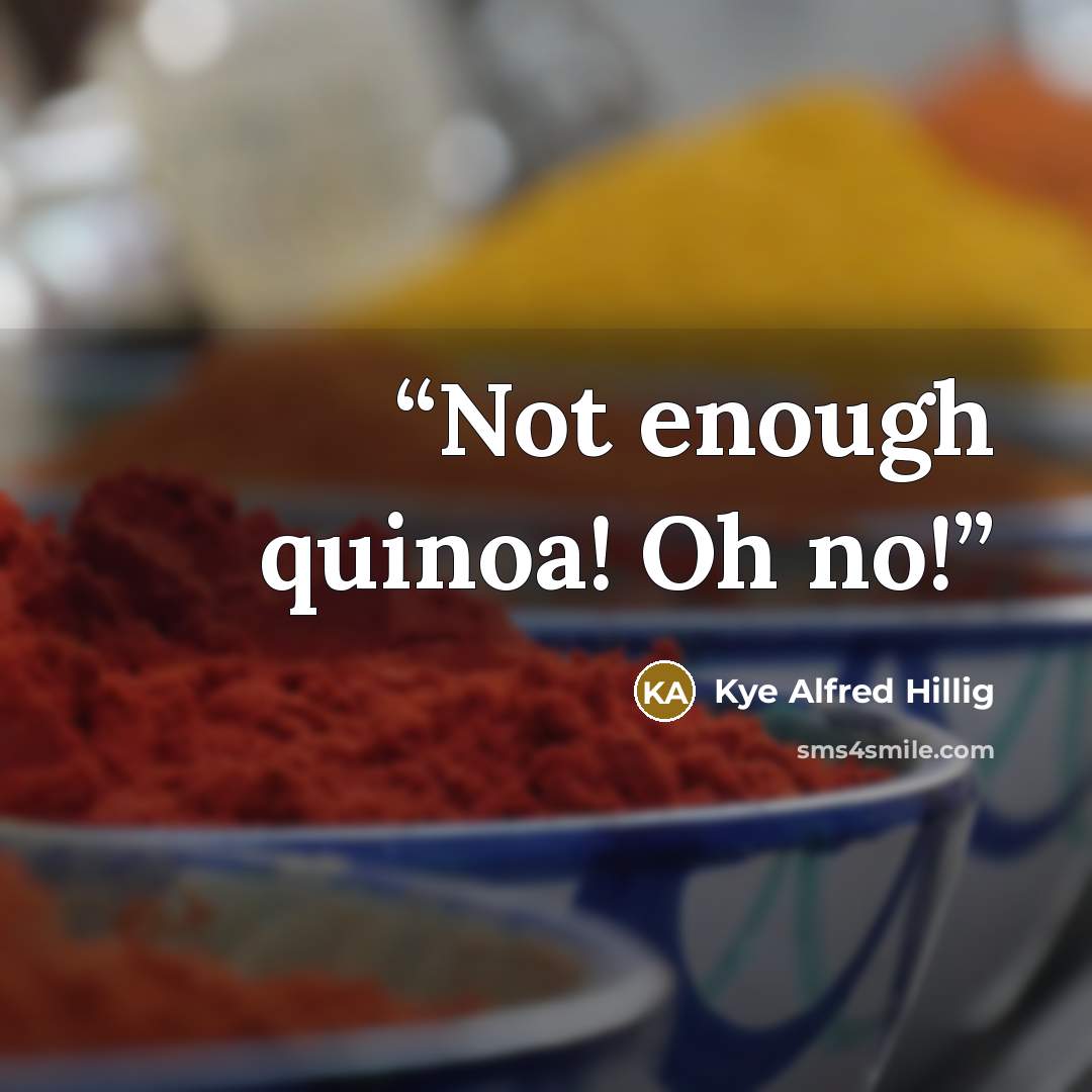 “Not enough quinoa! Oh no!” quote by Kye Alfred Hillig