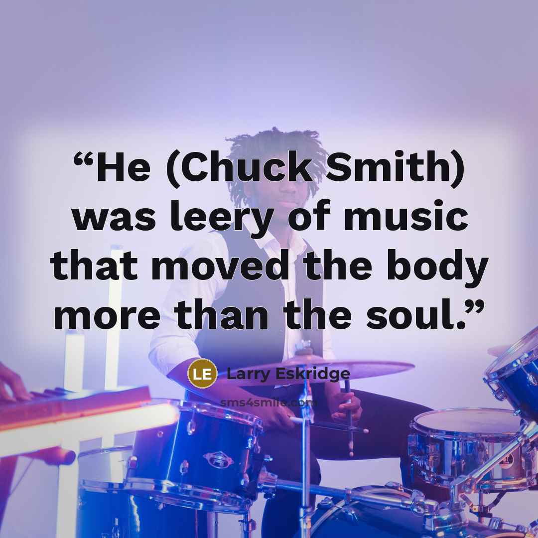 “He (Chuck Smith) was leery of music that moved the body more than the soul.” quote by Larry Eskridge