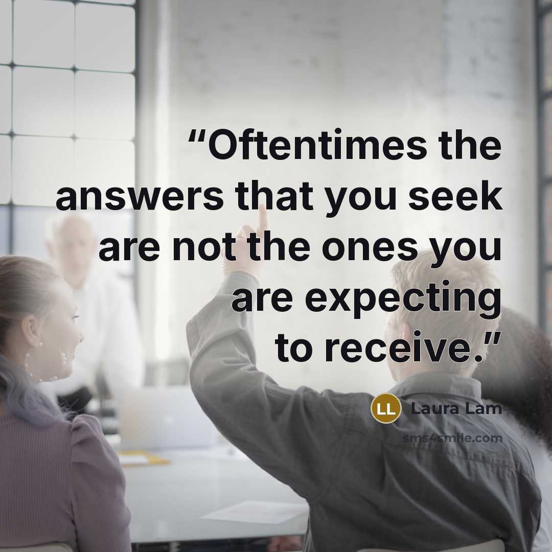 “Oftentimes the answers that you seek are not the ones you are expecting to receive.” quote by Laura lam