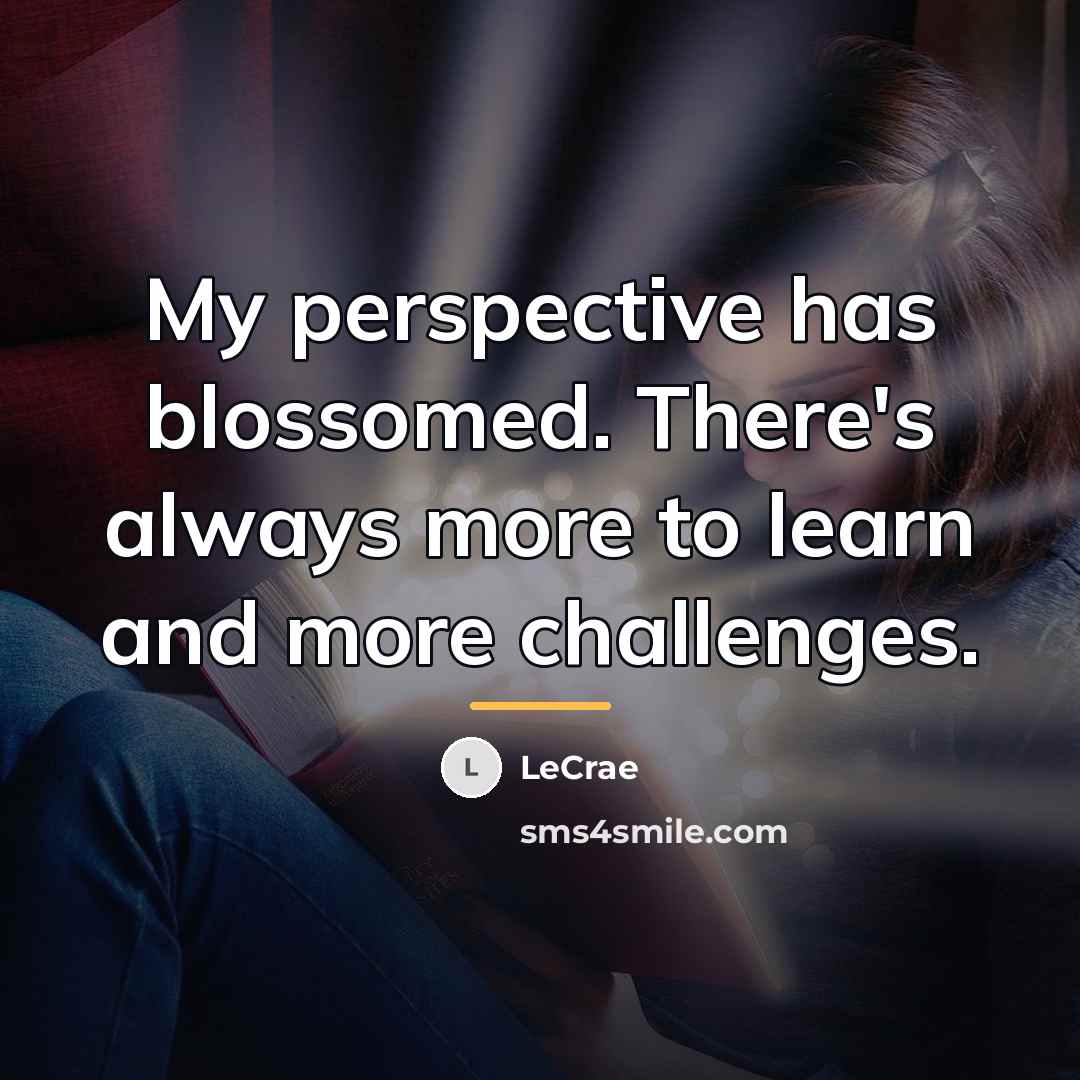 “My perspective has blossomed. There's always more to learn and…” quote by LeCrae