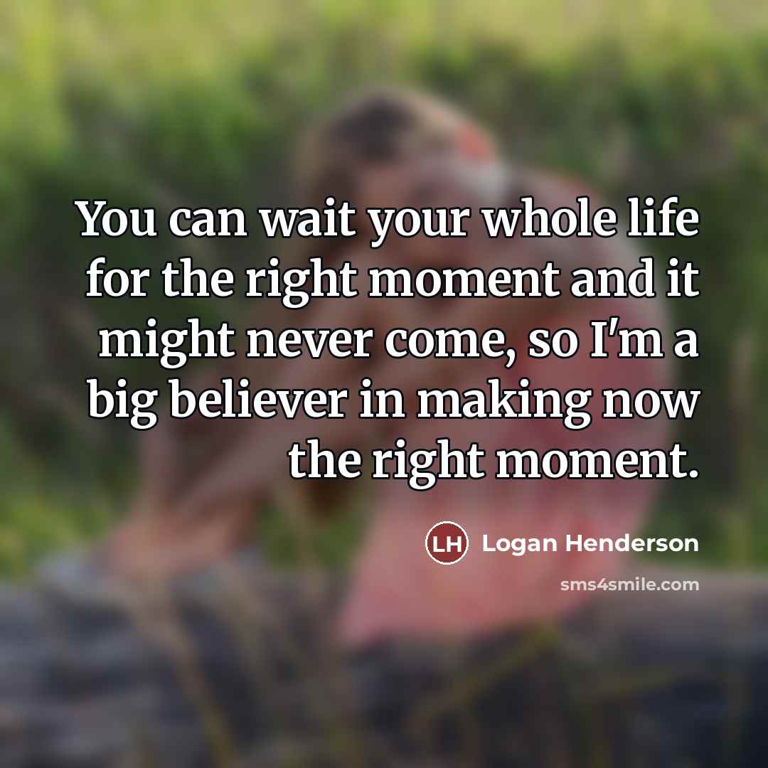 “You can wait your whole life for the right moment…” quote by Logan Henderson