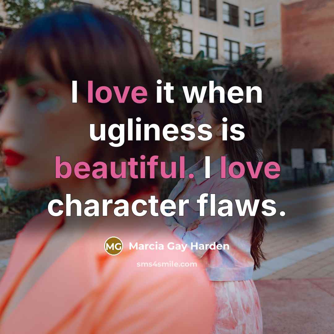 “I love it when ugliness is beautiful. I love character…” quote by Marcia Gay Harden