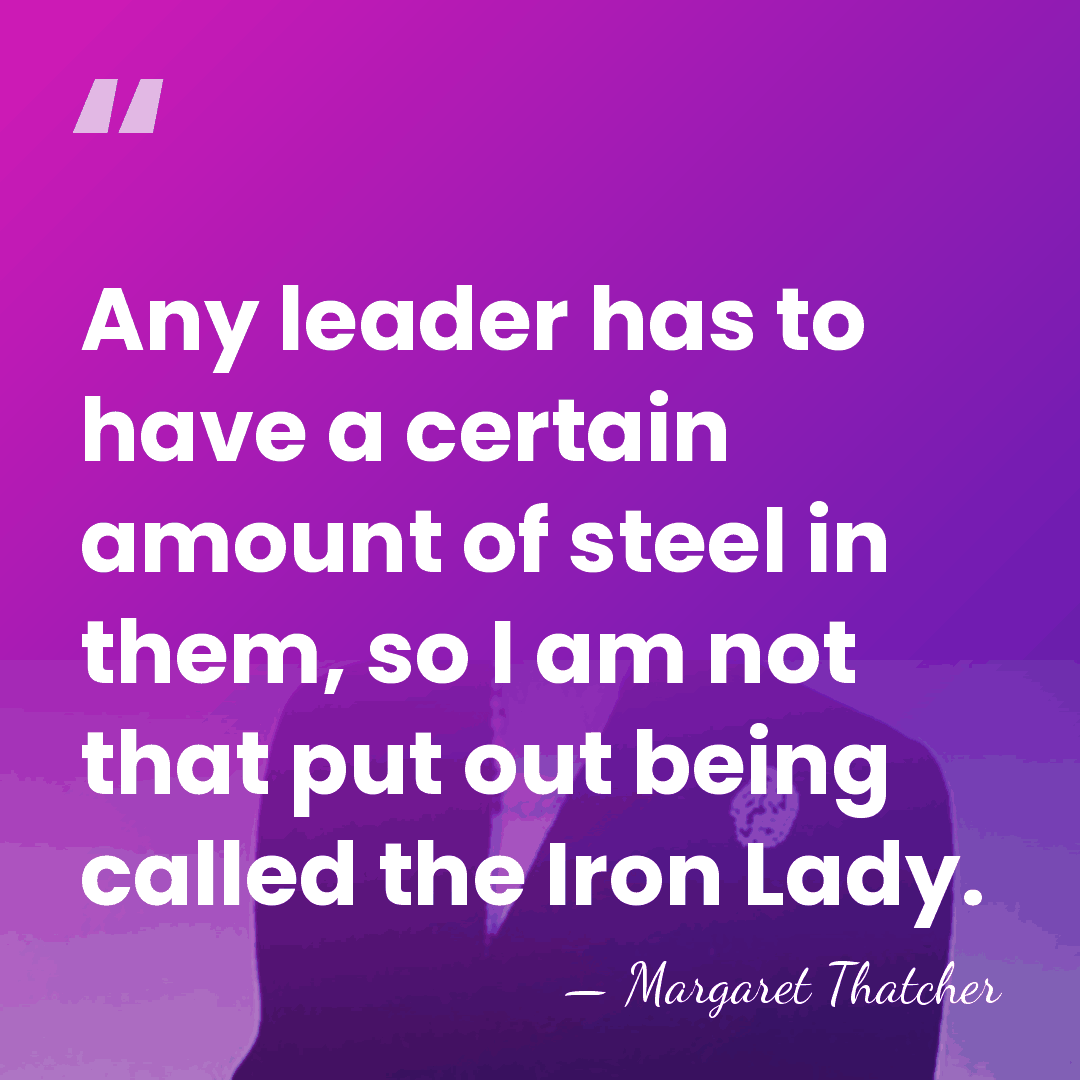 Any leader has to have a certain amount of steel in them,&hellip; - Margaret Thatcher