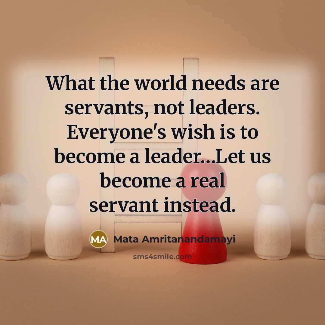 “What the world needs are servants, not leaders. Everyone's wish…” quote by Mata Amritanandamayi