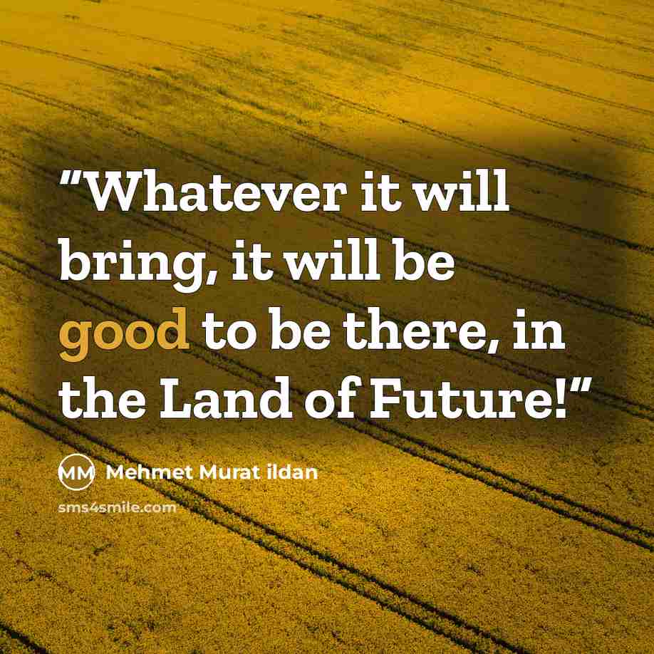 “Whatever it will bring, it will be good to be there, in the Land of Future!” quote by Mehmet Murat ildan