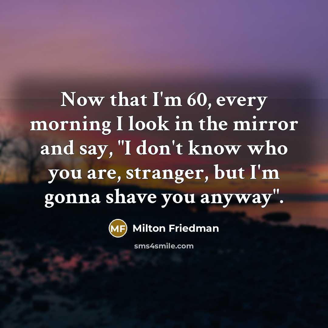 “Now that I'm 60, every morning I look in the…” quote by Milton Friedman