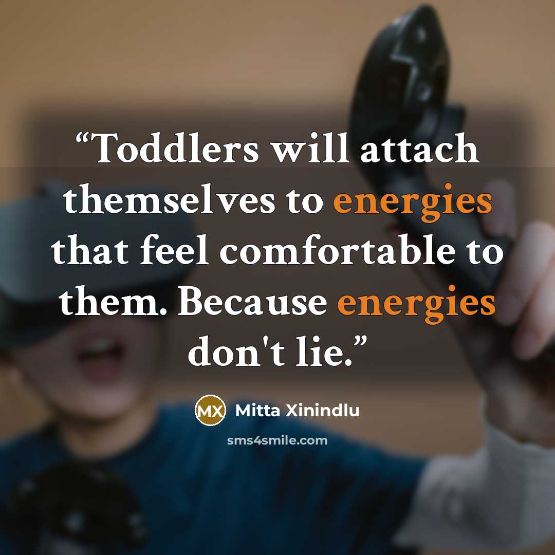 “Toddlers will attach themselves to energies that feel comfortable to them. Because energies don't lie.” quote by Mitta Xinindlu