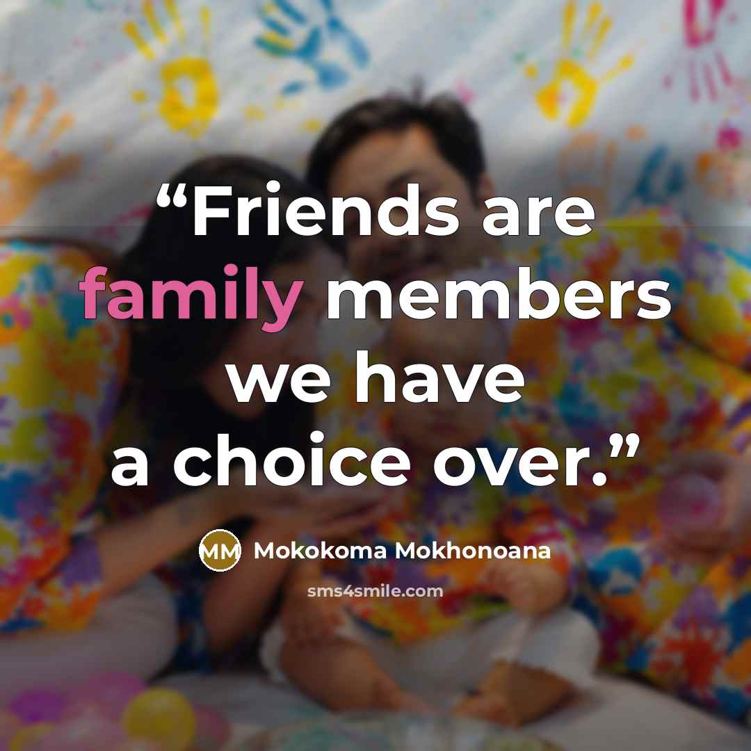 “Friends are family members we have a choice over.” quote by Mokokoma Mokhonoana