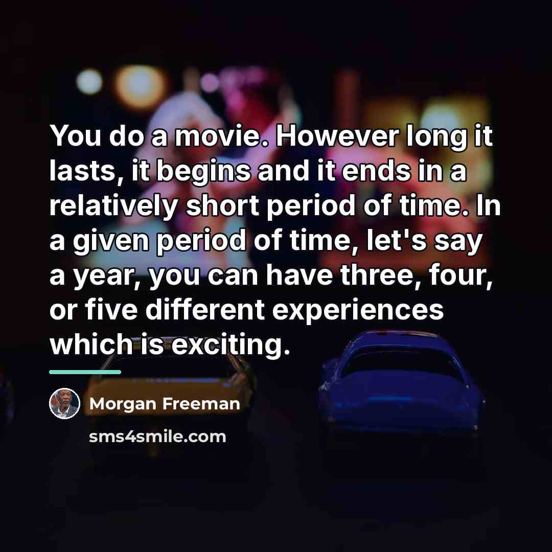 “You do a movie. However long it lasts, it begins…” quote by Morgan Freeman