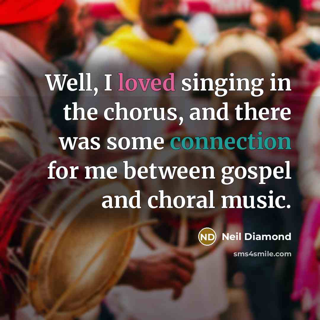 “Well, I loved singing in the chorus, and there was…” quote by Neil Diamond