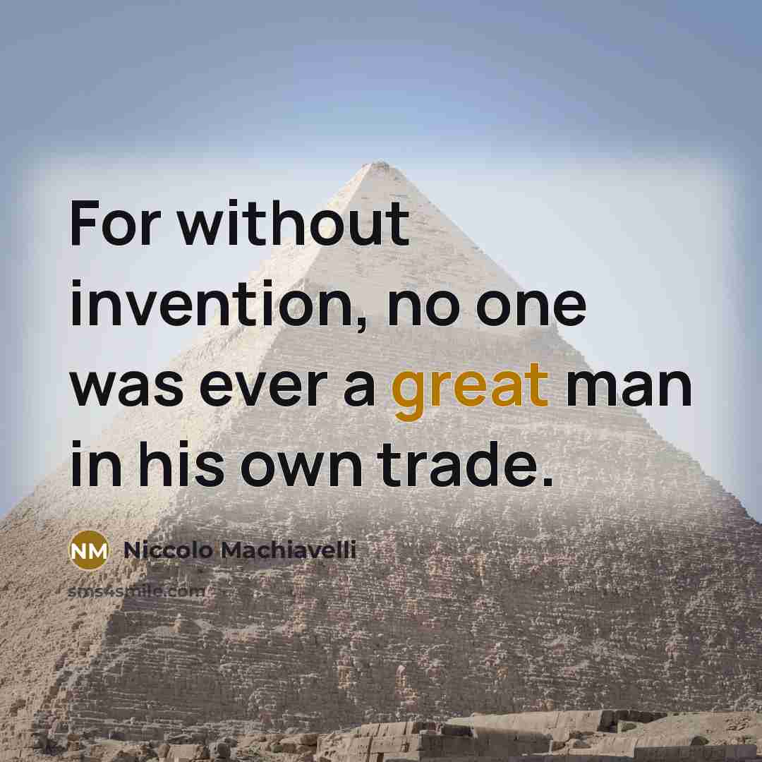 “For without invention, no one was ever a great man in his own trade.” quote by Niccolo Machiavelli