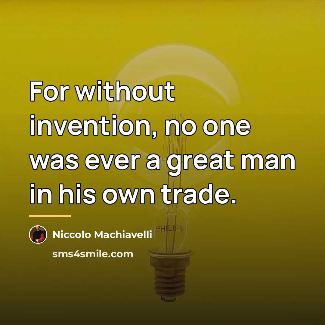 “For without invention, no one was ever a great man…” quote by Niccolo Machiavelli