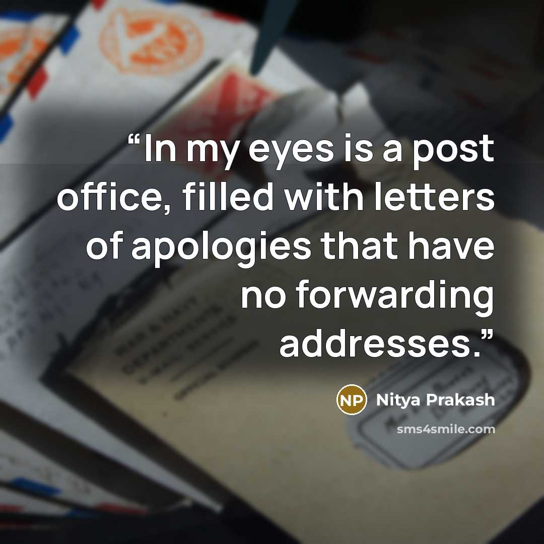 “In my eyes is a post office, filled with letters of apologies that have no forwarding addresses.” quote by Nitya Prakash