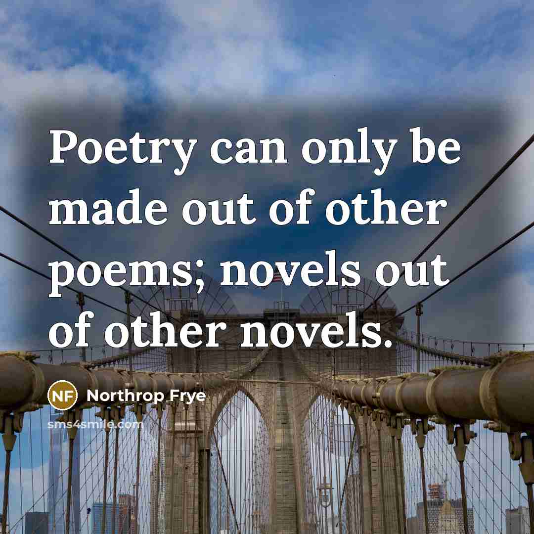 “Poetry can only be made out of other poems; novels…” quote by Northrop Frye