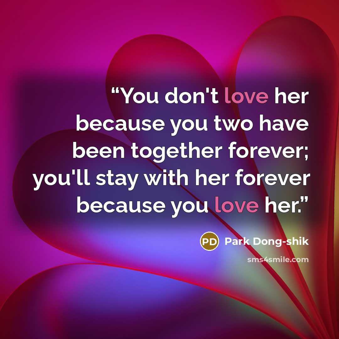 “You don't love her because you two have been together forever; you'll stay with her forever because you love her.” quote by Park Dong-shik