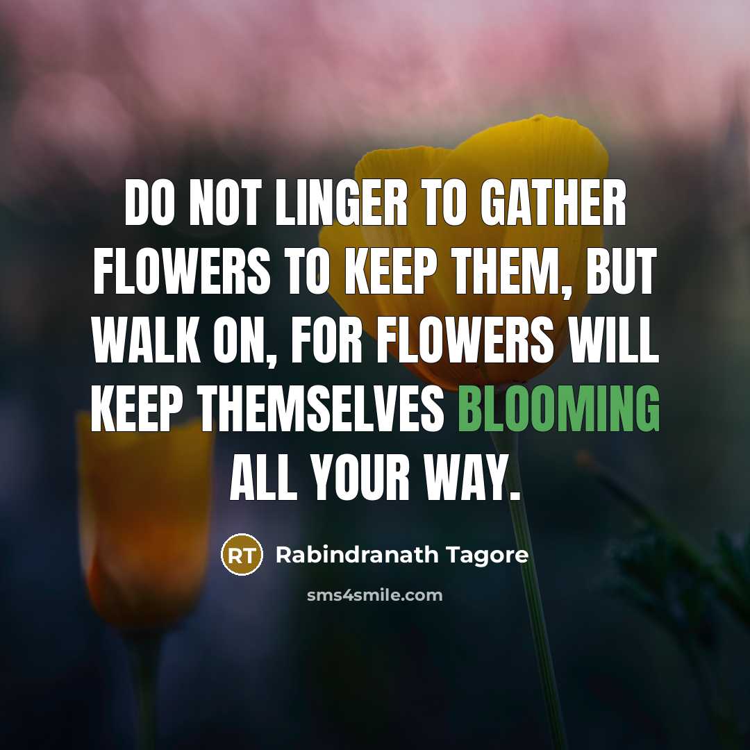 “Do not linger to gather flowers to keep them, but…” quote by Rabindranath Tagore