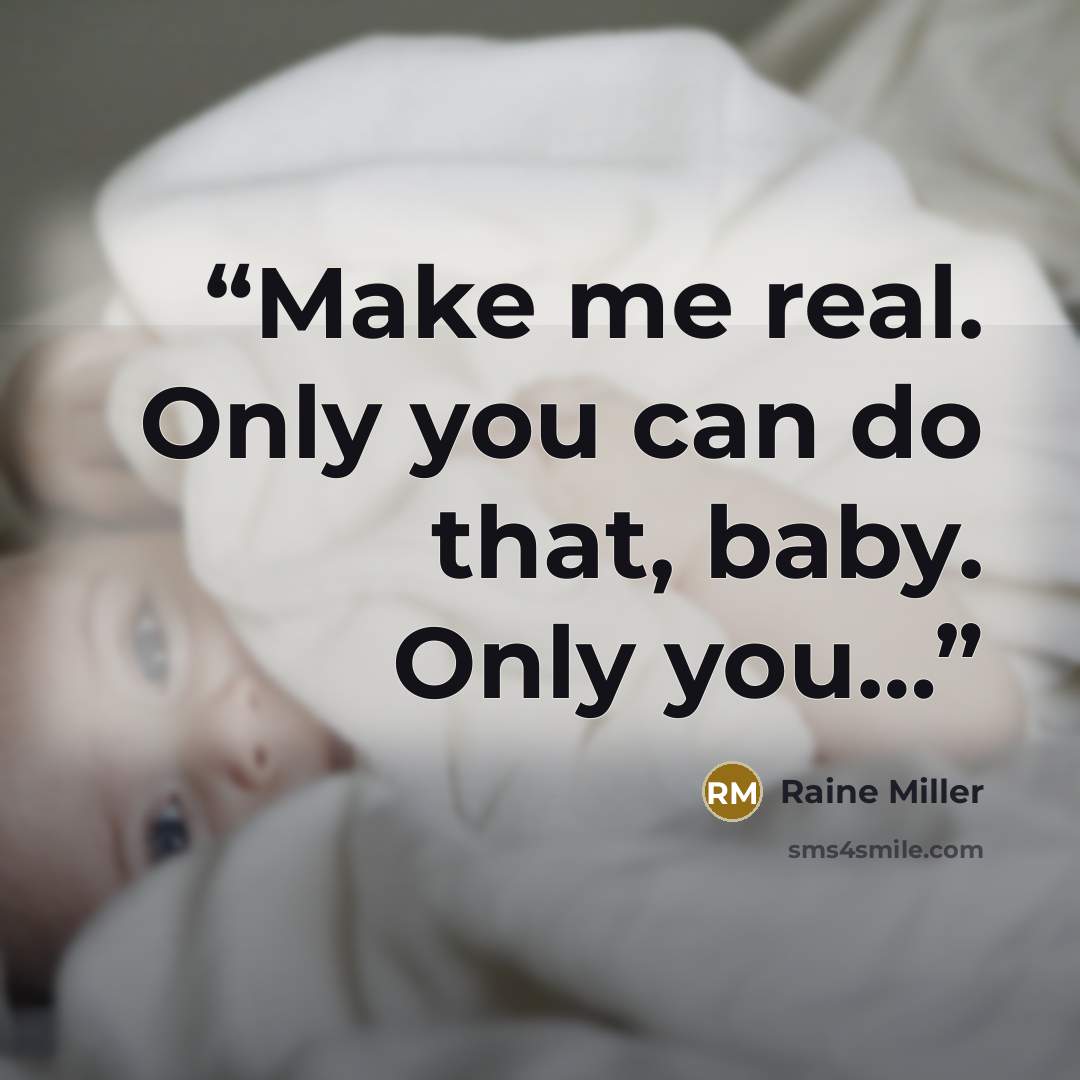 “Make me real. Only you can do that, baby. Only you…” quote by Raine Miller