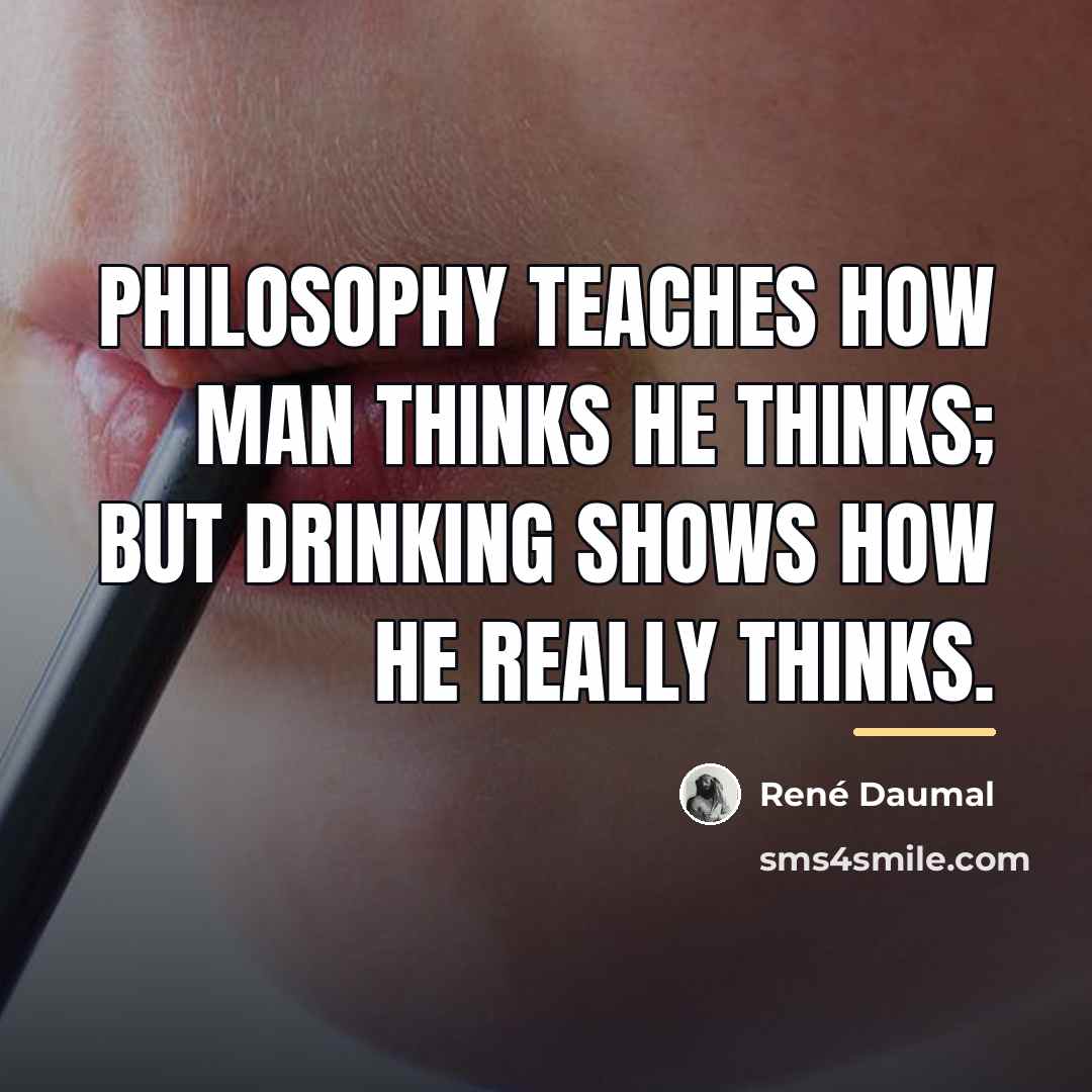 “Philosophy teaches how man thinks he thinks; but drinking shows…” quote by Rene Daumal