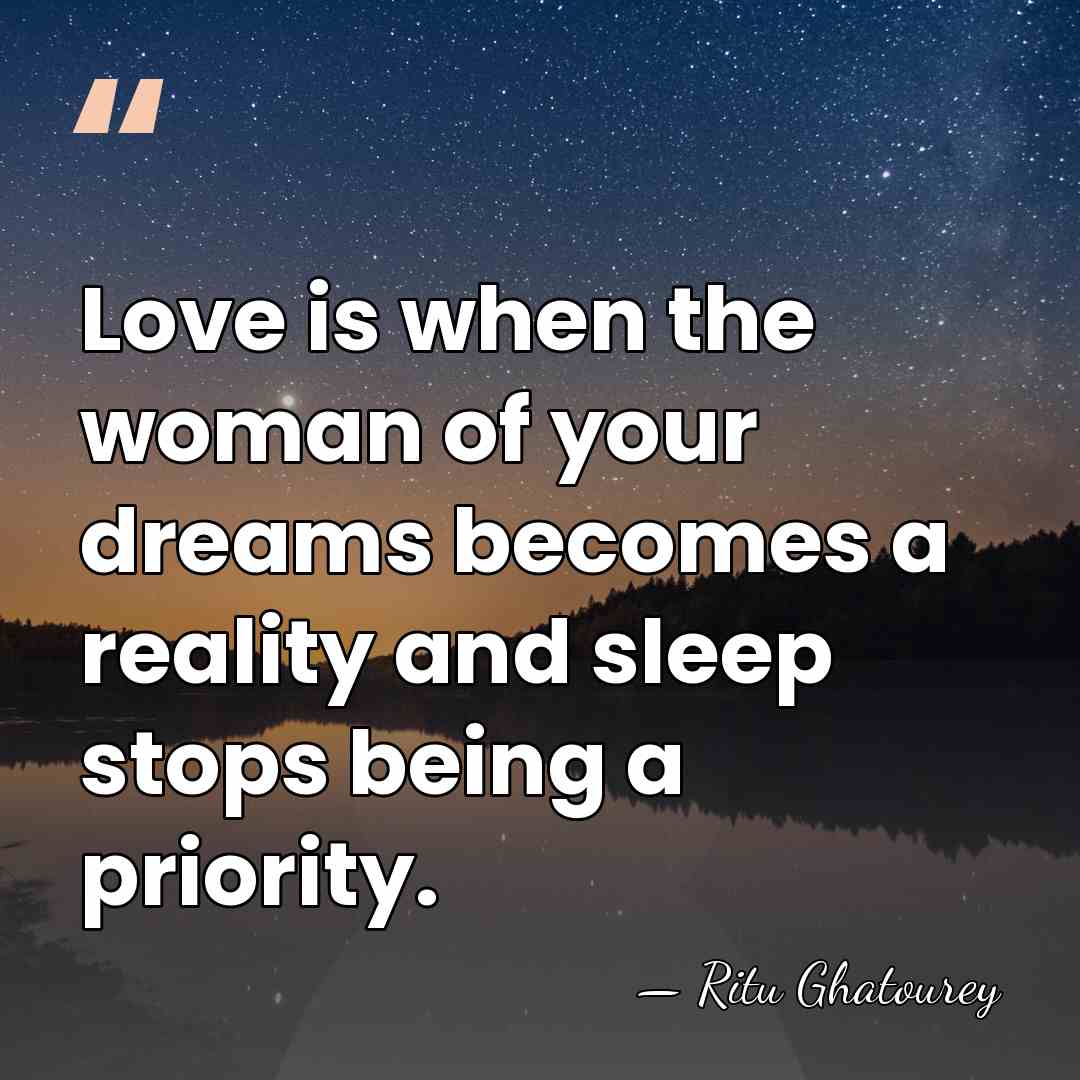 Love is when the woman of your dreams becomes a reality and&hellip; - Ritu Ghatourey