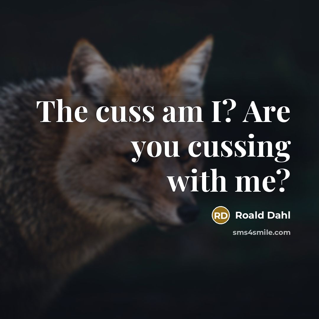“The cuss am I? Are you cussing with me?…” quote by Roald Dahl